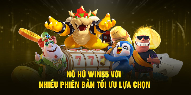 no hu win55 voi nhieu phien ban toi uu lua chon